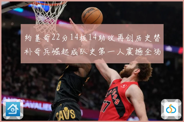 约基奇22分14板14助攻再创历史替补奇兵崛起成队史第一人震撼全场