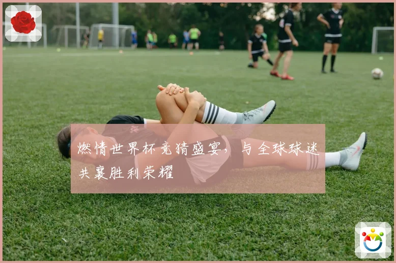 燃情世界杯竞猜盛宴，与全球球迷共襄胜利荣耀