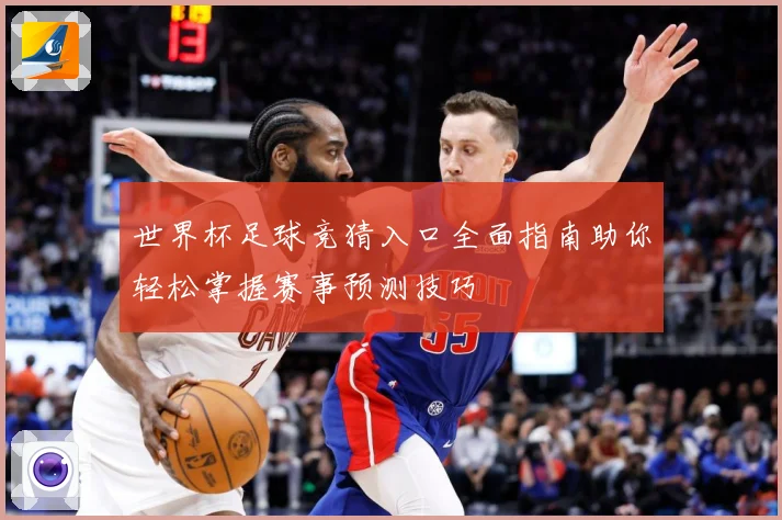 世界杯足球竞猜入口全面指南助你轻松掌握赛事预测技巧