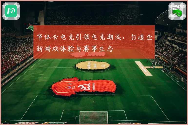 华体会电竞引领电竞潮流，打造全新游戏体验与赛事生态