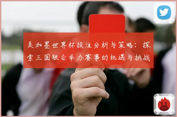 美加墨世界杯投注分析与策略：探索三国联合举办赛事的机遇与挑战