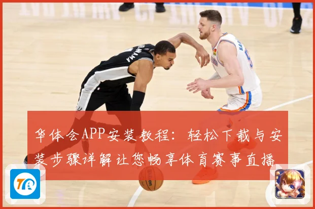 华体会APP安装教程：轻松下载与安装步骤详解让您畅享体育赛事直播
