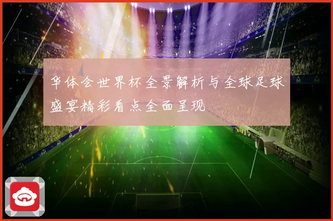 华体会世界杯全景解析与全球足球盛宴精彩看点全面呈现