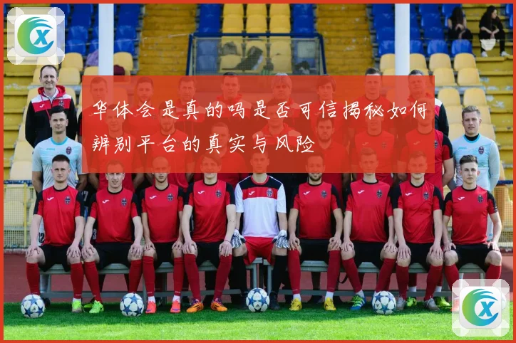 华体会是真的吗是否可信揭秘如何辨别平台的真实与风险