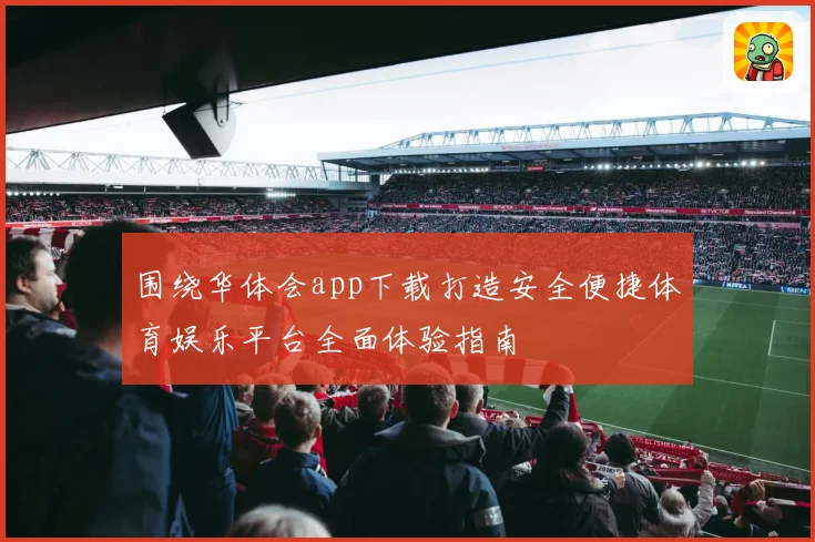 围绕华体会app下载打造安全便捷体育娱乐平台全面体验指南