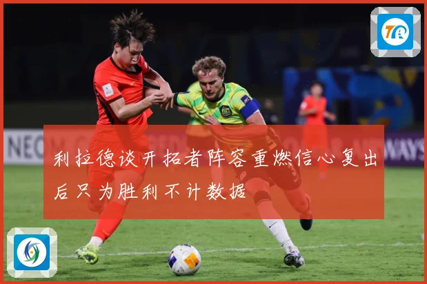 利拉德谈开拓者阵容重燃信心复出后只为胜利不计数据