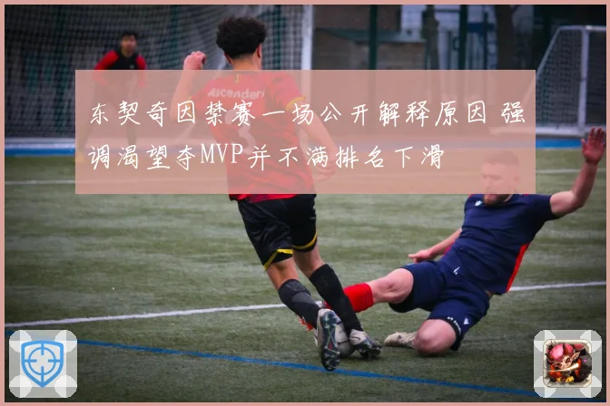 东契奇因禁赛一场公开解释原因 强调渴望夺MVP并不满排名下滑