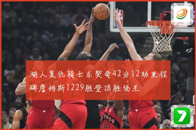 湖人复仇骑士东契奇42分12助里程碑詹姆斯1229胜登顶胜场王