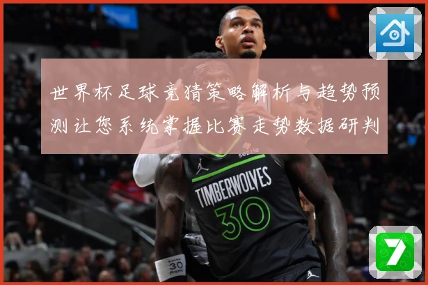 世界杯足球竞猜策略解析与趋势预测让您系统掌握比赛走势数据研判