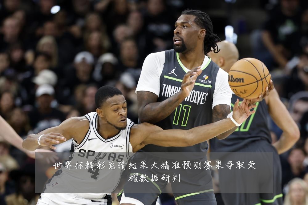 世界杯精彩竞猜结果大精准预测赛果争取荣耀数据研判