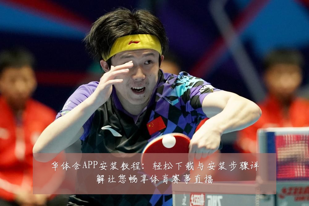 华体会APP安装教程：轻松下载与安装步骤详解让您畅享体育赛事直播