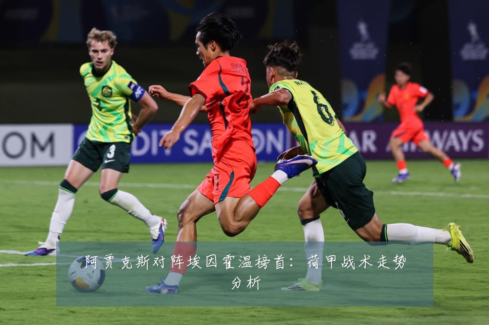 阿贾克斯对阵埃因霍温榜首：荷甲战术走势分析