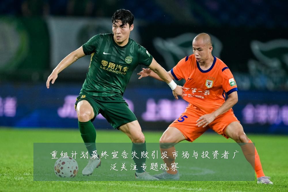 重组计划最终宣告失败引发市场与投资者广泛关注专题观察