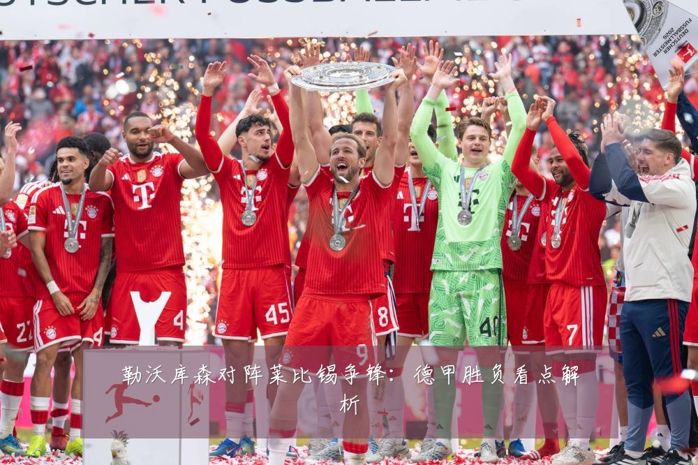 勒沃库森对阵莱比锡争锋：德甲胜负看点解析
