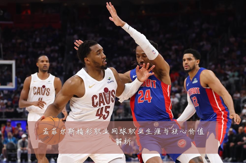 孟菲尔斯精彩职业网球职业生涯与核心价值解析
