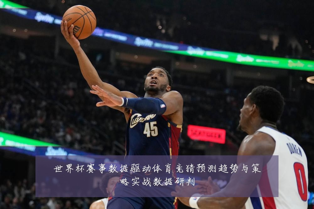 世界杯赛事数据驱动体育竞猜预测趋势与策略实战数据研判