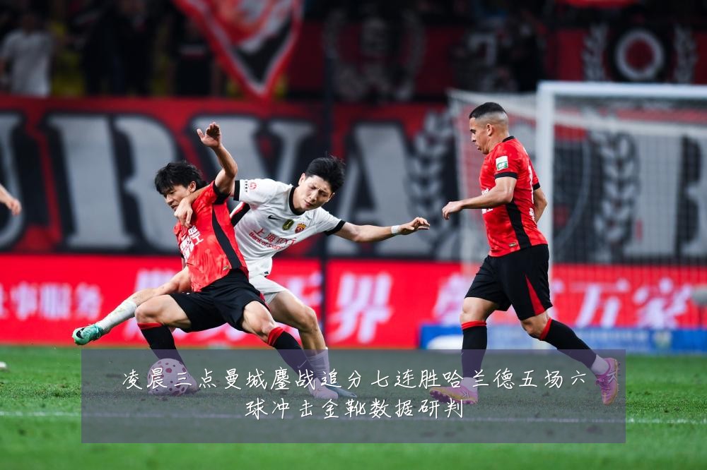 凌晨三点曼城鏖战追分七连胜哈兰德五场六球冲击金靴数据研判