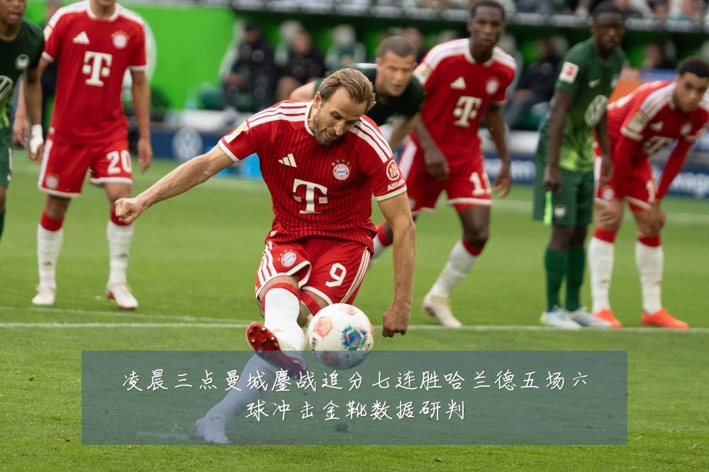 凌晨三点曼城鏖战追分七连胜哈兰德五场六球冲击金靴数据研判